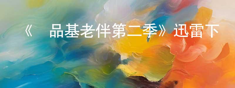 陳紀東的動漫綜藝大全,《極品基老伴第二季》迅雷下載/在線觀看-都市情感-美劇天堂